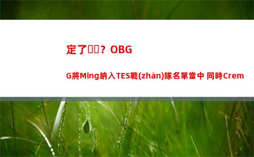 定了？OBGG將Ming納入TES戰(zhàn)隊名單當中 同時Creme也在其中插圖